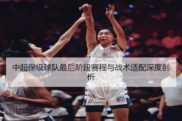 中超保级球队最后阶段赛程与战术适配深度剖析